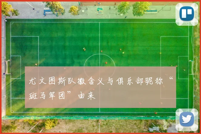 尤文图斯队徽含义与俱乐部昵称“斑马军团”由来