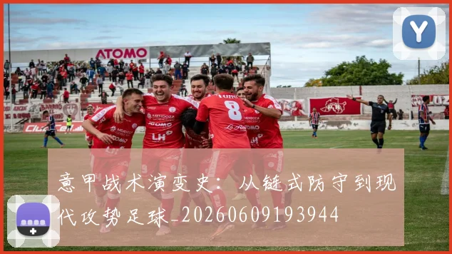 意甲战术演变史：从链式防守到现代攻势足球_20260609193944