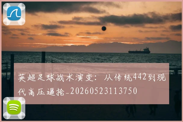 英超足球战术演变:从传统442到现代高压逼抢_20260523113750