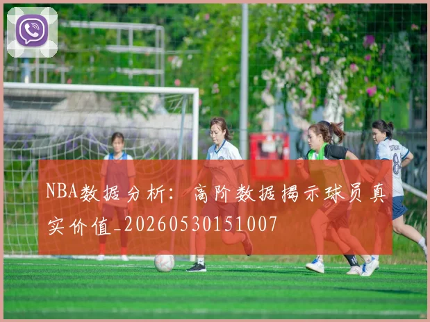 NBA数据分析:高阶数据揭示球员真实价值_20260530151007