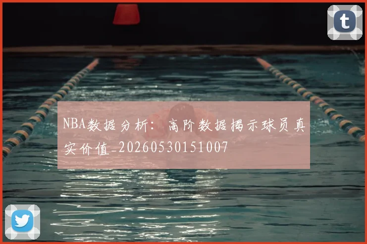 NBA数据分析:高阶数据揭示球员真实价值_20260530151007