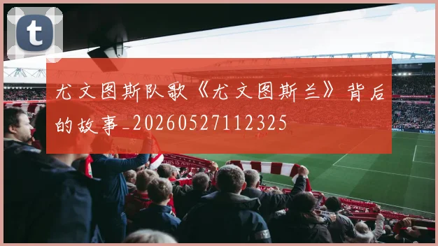尤文图斯队歌《尤文图斯兰》背后的故事_20260527112325