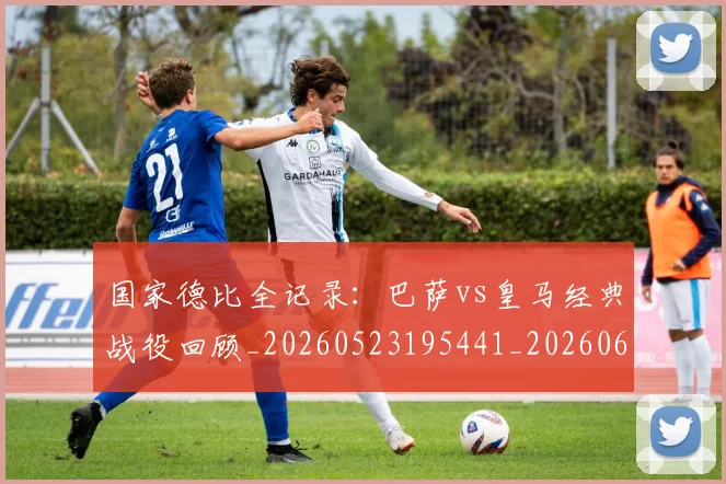 国家德比全记录：巴萨vs皇马经典战役回顾_20260523195441_20260608142814