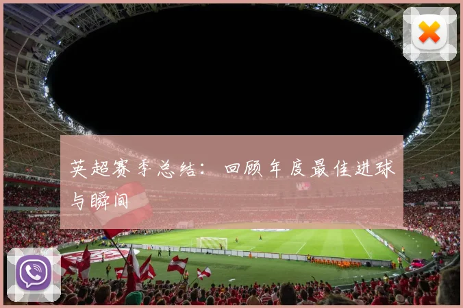 英超赛季总结:回顾年度最佳进球与瞬间